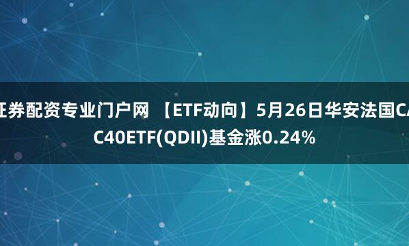 证券配资专业门户网 【ETF动向】5月26日华安法国CAC40ETF(QDII)基金涨0.24%