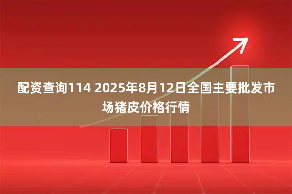 配资查询114 2025年8月12日全国主要批发市场猪皮价格行情