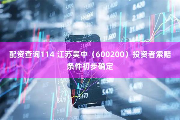 配资查询114 江苏吴中（600200）投资者索赔条件初步确定